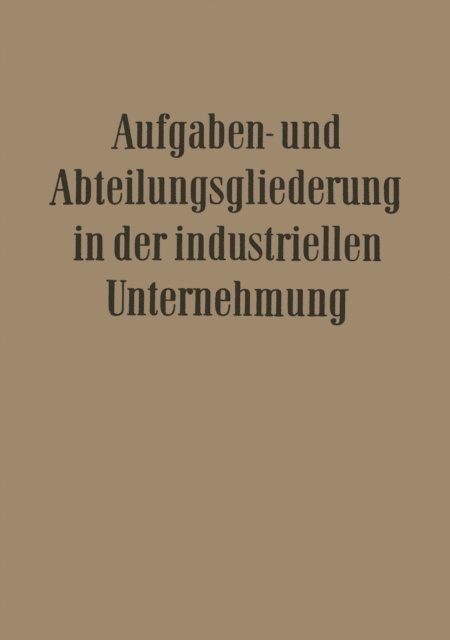 Ulrich Worringer, Georg Strobel, Hans Wolfgang Rubin, Paul Reifenrath, Erich Potthoff, Franz Petzold, Walter Krahe, Leo Kluitmann, Carl Hundhausen, Fritz Wilhelm Hardach, Ernst Franck, Willi Dohrmann - Aufgaben- und Abteilungsgliederung in der Industriellen Unternehmung, E-bok