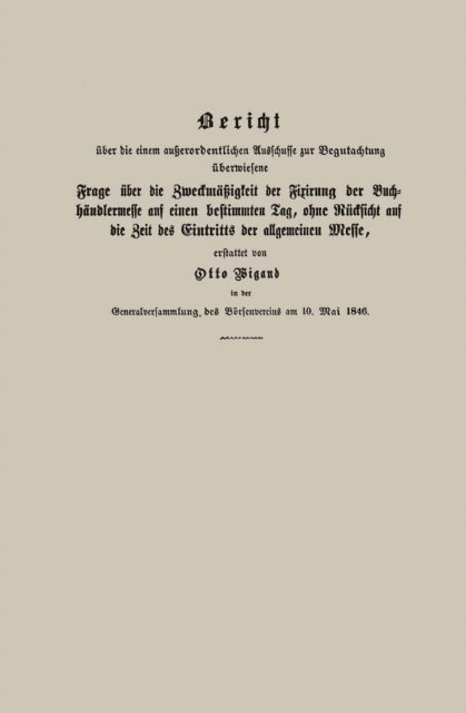 Otto Wigand - Bericht über die einem außerordentlichen Ausschusse zur Begutachtung überwiesene Frage über die Zweckmäßigkeit der Fixirung der Buchhändlermesse auf einen bestimmten Tag, ohne Rücksicht auf die Zeit des Eintritts der allgemeinen Messe, E-bok