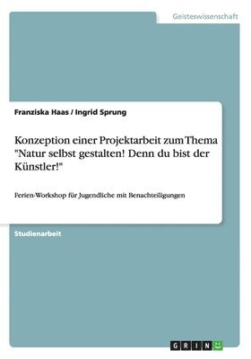 Konzeption einer Projektarbeit zum Thema "Natur selbst gestalten! Denn du bist der Künstler!"