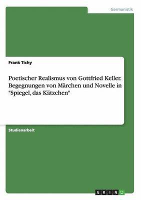 Frank Tichy - Poetischer Realismus von Gottfried Keller. Begegnungen von Märchen und Novelle in "Spiegel, das Kätzchen", Häftad