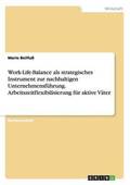 Work-Life-Balance als strategisches Instrument zur nachhaltigen Unternehmensfhrung. Arbeitszeitflexibilisierung fr aktive Vter