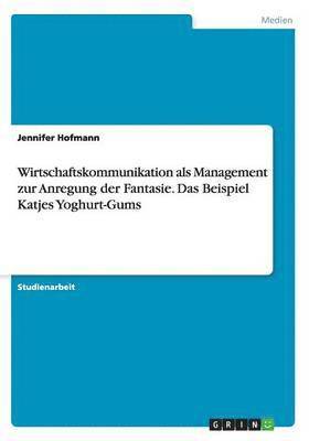 Jennifer Hofmann - Wirtschaftskommunikation als Management zur Anregung der Fantasie. Das Beispiel Katjes Yoghurt-Gums, Häftad. Tillgänglighet: Lägg i varukorg