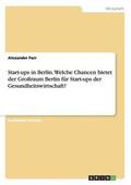 Start-ups in Berlin. Welche Chancen bietet der Gro�raum Berlin f�r Start-ups der Gesundheitswirtschaft?