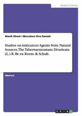 Manik Ghosh, Mavuduru Siva Ganesh - Studies on Anticancer Agents from Natural Sources. The Tabernaemontana Divaricata (L.) R. Br. ex Roem. & Schult., Häftad