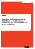 Finanzkrise und die Demokratie. Ein �berblick �ber Neoliberalismus, Liberalismus und Postdemokratie zum Wandel der M�rkte