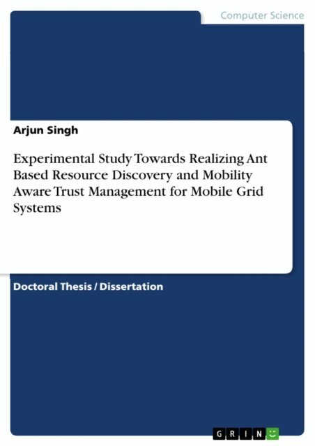 Arjun Singh - Experimental Study Towards Realizing Ant Based Resource Discovery and Mobility Aware Trust Management for Mobile Grid Systems, E-bok