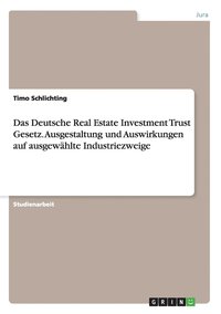Das Deutsche Real Estate Investment Trust Gesetz. Ausgestaltung und Auswirkungen auf ausgewhlte Industriezweige
