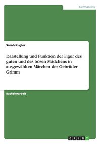 Darstellung und Funktion der Figur des guten und des b�sen M�dchens in ausgew�hlten M�rchen der Gebr�der Grimm