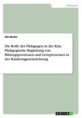 Die Rolle des P�dagogen in der Kita. P�dagogische Begleitung von Bildungsprozessen und Lernprozessen in der Kindertageseinrichtung