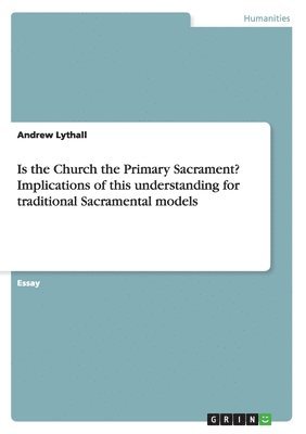 Andrew Lythall - Is the Church the Primary Sacrament? Implications of this understanding for traditional Sacramental models, Häftad