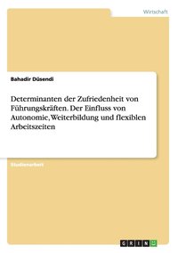 Determinanten der Zufriedenheit von F�hrungskr�ften. Der Einfluss von Autonomie, Weiterbildung und flexiblen Arbeitszeiten