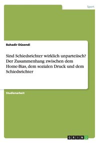 Sind Schiedsrichter wirklich unparteiisch? Der Zusammenhang zwischen dem Home-Bias, dem sozialen Druck und dem Schiedsrichter