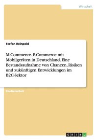 M-Commerce. E-Commerce mit Mobilger�ten in Deutschland. Eine Bestandsaufnahme von Chancen, Risiken und zuk�nftigen Entwicklungen im B2C-Sektor