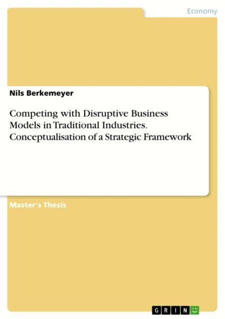 Nils Berkemeyer - Competing with Disruptive Business Models in Traditional Industries. Conceptualisation of a Strategic Framework, E-bok