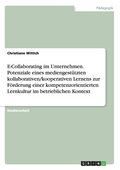 E-Collaborating im Unternehmen. Potenziale eines mediengest�tzten kollaborativen/kooperativen Lernens zur F�rderung einer kompetenzorientierten Lernkultur im betrieblichen Kontext