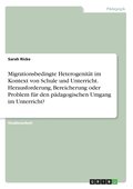 Migrationsbedingte Heterogenit�t im Kontext von Schule und Unterricht. Herausforderung, Bereicherung oder Problem f�r den p�dagogischen Umgang im Unterricht?