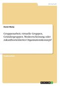 Gruppenarbeit, virtuelle Gruppen, Gr�ndergruppen. Modeerscheinung oder zukunftsorientiertes Organisationskonzept?