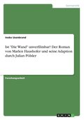 Ist &quot;Die Wand&quot; unverfilmbar? Der Roman von Marlen Haushofer und seine Adaption durch Julian Plsler