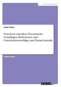 Vom Korn zum Brot. Theoretische Grundlagen, Reflexionen und Unterrichtsvorschl�ge zum Thema Getreide