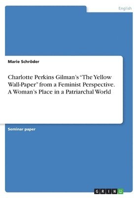 Marie Schröder - Charlotte Perkins Gilman's "The Yellow Wall-Paper" from a Feminist Perspective. A Woman's Place in a Patriarchal World, Häftad. Tillgänglighet: Lägg i varukorg