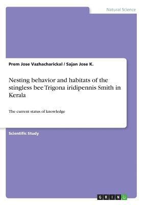 Prem Jose Vazhacharickal, Sajan Jose K - Nesting behavior and habitats of the stingless bee Trigona iridipennis Smith in Kerala, Häftad