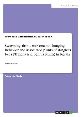 Prem Jose Vazhacharickal, Sajan Jose K - Swarming, drone movements, foraging behavior and associated plants of stingless bees (Trigona iridipennis Smith) in Kerala, Häftad