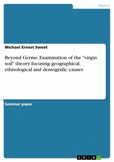 Michael Ernest Sweet - Beyond Germs. Examination of the &quote;virgin soil&quote; theory focusing geographical, ethnological and demografic causes, E-bok