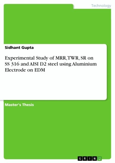 Sidhant Gupta - Experimental Study of MRR, TWR, SR on SS 316 and AISI D2 steel using Aluminium Electrode on EDM, E-bok
