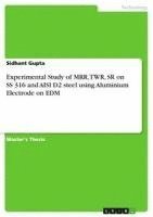 Sidhant Gupta - Experimental Study of MRR, TWR, SR on SS 316 and AISI D2 steel using Aluminium Electrode on EDM, Häftad
