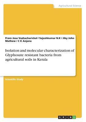 Jiby John Mathew, Prem Jose Vazhacharickal, Sajeshkumar N K - Isolation and molecular characterization of Glyphosate resistant bacteria from agricultural soils in Kerala, Häftad