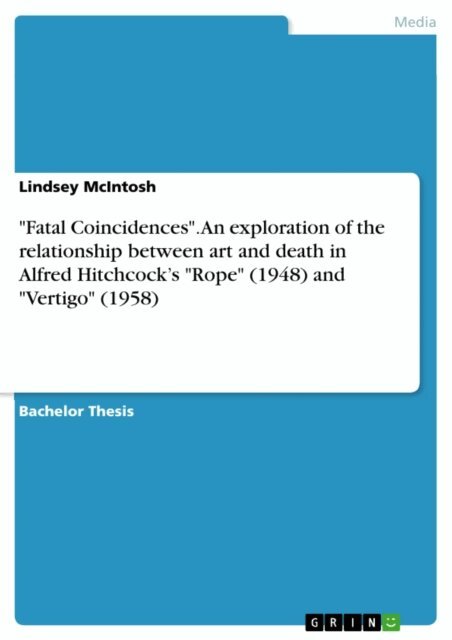 Lindsey McIntosh - &quote;Fatal Coincidences&quote;.  An exploration of the relationship between art and death in Alfred Hitchcock's &quote;Rope&quote; (1948) and &quote;Vertigo&quote; (1958), E-bok
