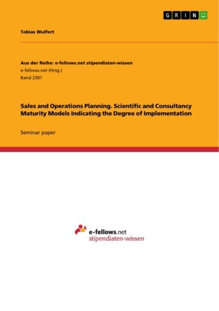 Tobias Wulfert - Sales and Operations Planning. Scientific and Consultancy Maturity Models Indicating the Degree of Implementation, E-bok