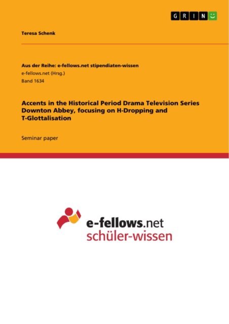 Teresa Schenk - Accents in the Historical Period Drama Television Series Downton Abbey, focusing on H-Dropping and T-Glottalisation, E-bok