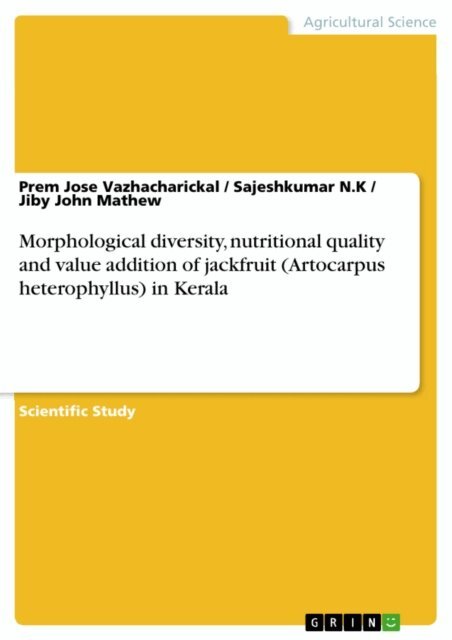 Jiby John Mathew, Sajeshkumar N.K, Prem Jose Vazhacharickal - Morphological diversity, nutritional quality and value addition of jackfruit (Artocarpus heterophyllus) in Kerala, E-bok