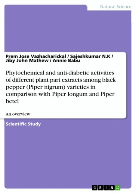 Annie Babu, Jiby John Mathew, Sajeshkumar N.K, Prem Jose Vazhacharickal - Phytochemical and anti-diabetic activities of different plant part extracts among black pepper (Piper nigrum) varieties in comparison with Piper longum and Piper betel, E-bok