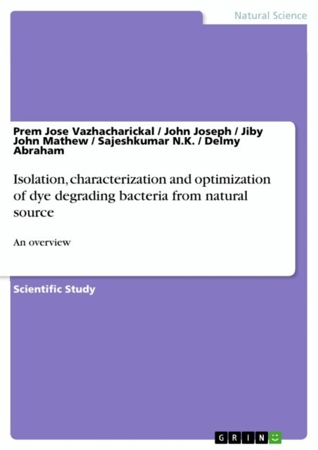 Delmy Abraham, Sajeshkumar N.K., Jiby John Mathew, John Joseph, Prem Jose Vazhacharickal - Isolation, characterization and optimization of dye degrading bacteria from natural source, E-bok