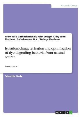 Jiby John Mathew, Sajeshkumar N K, Prem Jose Vazhacharickal - Isolation, characterization and optimization of dye degrading bacteria from natural source, Häftad