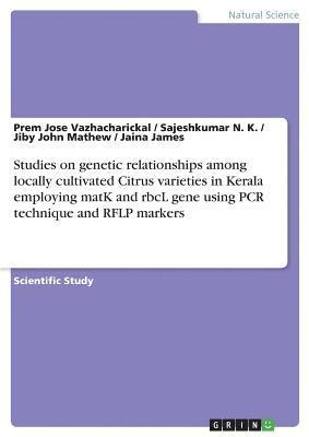 Jiby John Mathew, Prem Jose Vazhacharickal, Sajeshkumar N K - Studies on genetic relationships among locally cultivated Citrus varieties in Kerala employing matK and rbcL gene using PCR technique and RFLP markers, Häftad