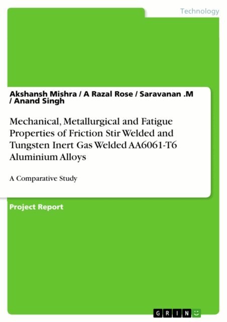 Anand Singh, Saravanan .M, A Razal Rose, Akshansh Mishra - Mechanical, Metallurgical and Fatigue Properties of Friction Stir Welded and Tungsten Inert Gas Welded AA6061-T6 Aluminium Alloys, E-bok