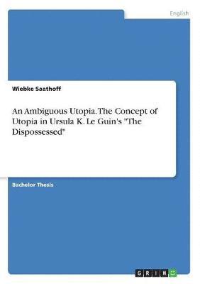Wiebke Saathoff - Ambiguous Utopia. The Concept of Utopia in Ursula K. Le Guin's "The Dispossessed", Häftad