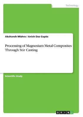 Akshansh Mishra, Anish Das Gupta - Processing of Magnesium Metal Composites Through Stir Casting, Häftad