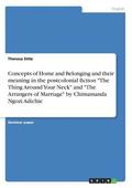 Concepts of Home and Belonging and Their Meaning in the Postcolonial Fiction 'The Thing Around Your Neck' and 'The Arrangers of Marriage' by Chimamanda Ngozi Adichie