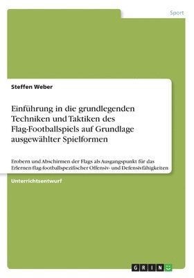 Steffen Weber - Einführung in die grundlegenden Techniken und Taktiken des Flag-Footballspiels auf Grundlage ausgewählter Spielformen, Häftad