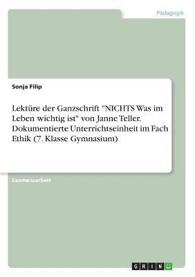 Sonja Filip - Lektüre der Ganzschrift "NICHTS Was im Leben wichtig ist" von Janne Teller. Dokumentierte Unterrichtseinheit im Fach Ethik (7. Klasse Gymnasium), Häftad