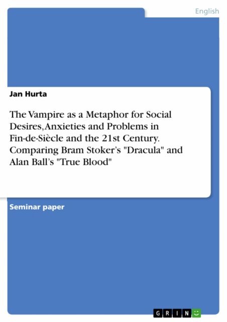 Jan Hurta - Vampire as a Metaphor for Social Desires, Anxieties and Problems in Fin-de-Siecle and the 21st Century. Comparing Bram Stoker's &quote;Dracula&quote; and Alan Ball's &quote;True Blood&quote;, E-bok