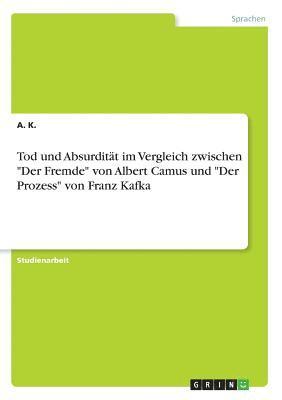 A K - Tod und Absurdität im Vergleich zwischen "Der Fremde" von Albert Camus und "Der Prozess" von Franz Kafka, Häftad. Tillgänglighet: Lägg i varukorg
