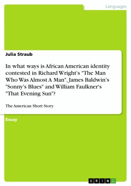 Julia Straub - In what ways is African American identity contested in Richard Wright's &quote;The Man Who Was Almost A Man&quote;, James Baldwin's &quote;Sonny's Blues&quote; and William Faulkner's &quote;That Evening Sun&quote;?, E-bok