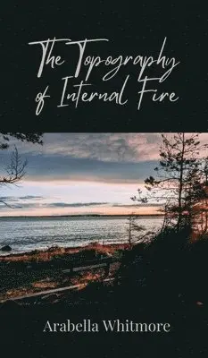 Arabella Whitmore - Topography of Internal Fire, Inbunden. Tillgänglighet: Lägg i varukorg