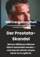Männergesundheit Der Prostata-Skandal. Warum Millionen Männer falsch behandelt werden und was du wissen musst, bevor es zu spät ist