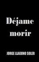 Jorge Llaguno Soler - Déjame Morir, Häftad. Tillgänglighet: Lägg i varukorg